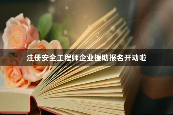 注册安全工程师企业援助报名开动啦